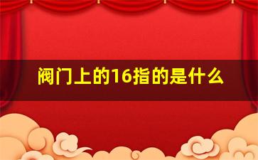 阀门上的16指的是什么