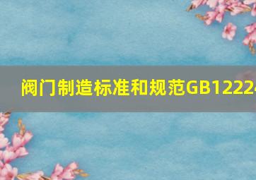 阀门制造标准和规范GB12224