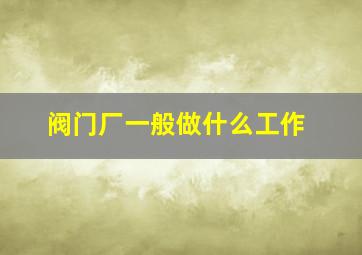 阀门厂一般做什么工作