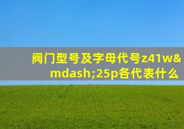 阀门型号及字母代号z41w—25p各代表什么