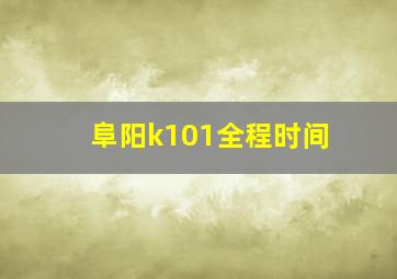 阜阳k101全程时间