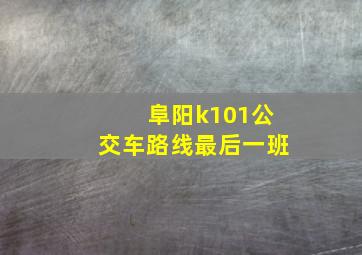 阜阳k101公交车路线最后一班