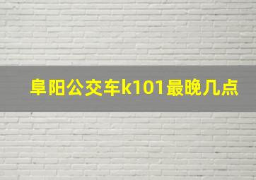 阜阳公交车k101最晚几点