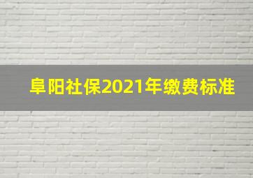 阜阳社保2021年缴费标准