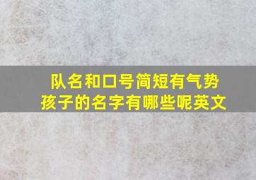 队名和口号简短有气势孩子的名字有哪些呢英文