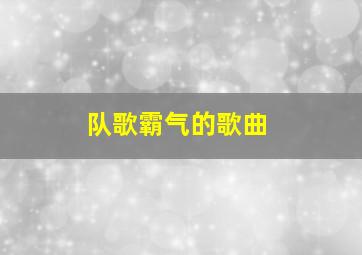 队歌霸气的歌曲