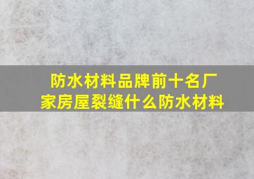 防水材料品牌前十名厂家房屋裂缝什么防水材料