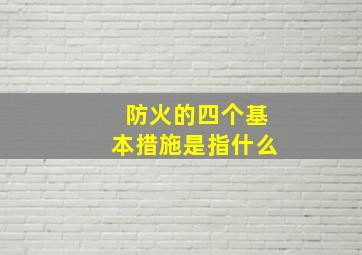 防火的四个基本措施是指什么