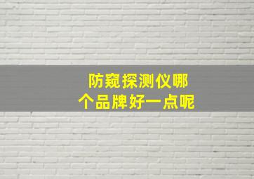 防窥探测仪哪个品牌好一点呢