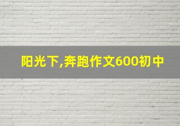 阳光下,奔跑作文600初中