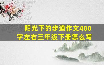 阳光下的步道作文400字左右三年级下册怎么写