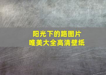 阳光下的路图片唯美大全高清壁纸