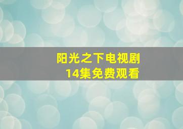 阳光之下电视剧14集免费观看