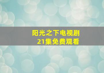 阳光之下电视剧21集免费观看