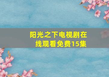 阳光之下电视剧在线观看免费15集