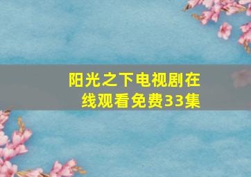 阳光之下电视剧在线观看免费33集