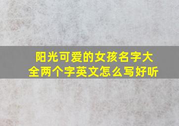 阳光可爱的女孩名字大全两个字英文怎么写好听