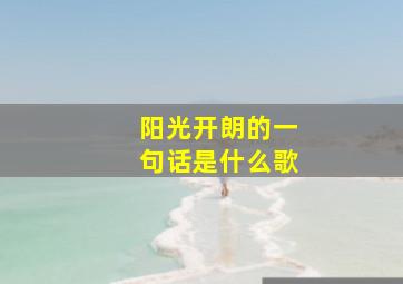 阳光开朗的一句话是什么歌