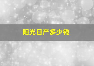 阳光日产多少钱