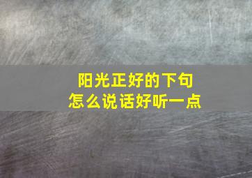 阳光正好的下句怎么说话好听一点