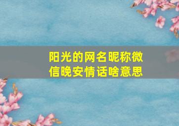 阳光的网名昵称微信晚安情话啥意思