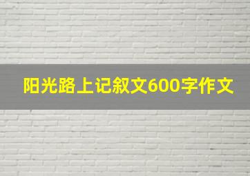 阳光路上记叙文600字作文