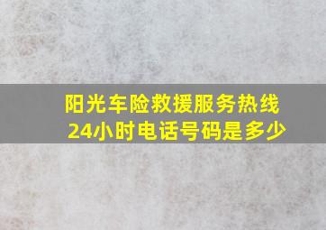 阳光车险救援服务热线24小时电话号码是多少