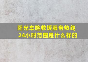 阳光车险救援服务热线24小时范围是什么样的