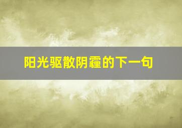 阳光驱散阴霾的下一句