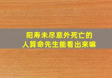 阳寿未尽意外死亡的人算命先生能看出来嘛