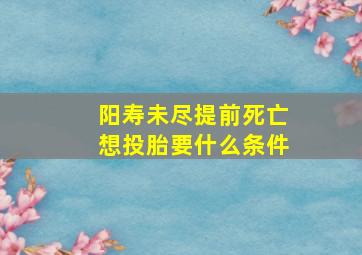 阳寿未尽提前死亡想投胎要什么条件