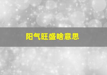 阳气旺盛啥意思