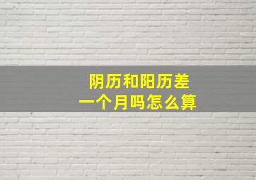 阴历和阳历差一个月吗怎么算