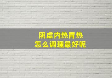 阴虚内热胃热怎么调理最好呢