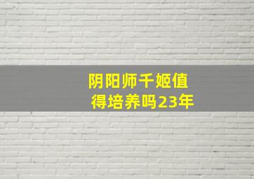 阴阳师千姬值得培养吗23年