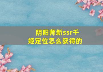 阴阳师新ssr千姬定位怎么获得的