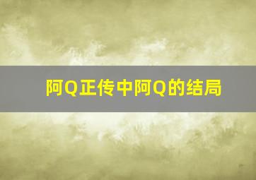 阿Q正传中阿Q的结局