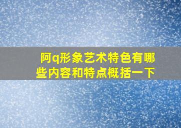 阿q形象艺术特色有哪些内容和特点概括一下