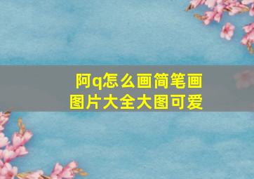 阿q怎么画简笔画图片大全大图可爱