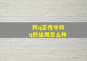 阿q正传中阿q的结局怎么样