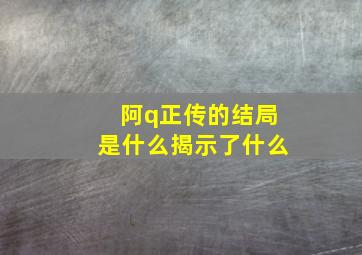 阿q正传的结局是什么揭示了什么