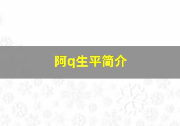 阿q生平简介