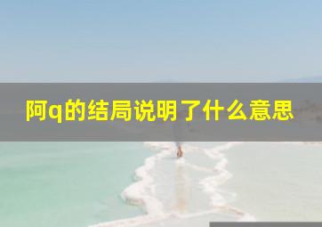 阿q的结局说明了什么意思