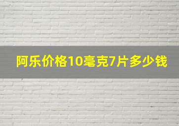 阿乐价格10毫克7片多少钱