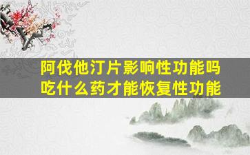 阿伐他汀片影响性功能吗吃什么药才能恢复性功能