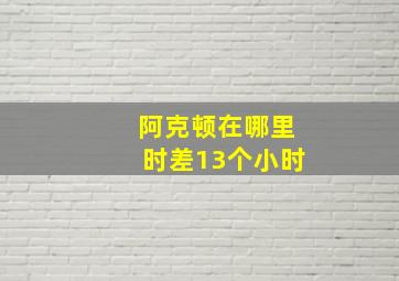 阿克顿在哪里时差13个小时