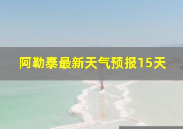 阿勒泰最新天气预报15天