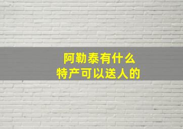 阿勒泰有什么特产可以送人的