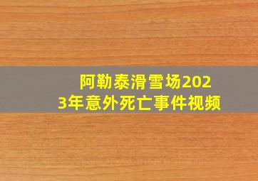 阿勒泰滑雪场2023年意外死亡事件视频