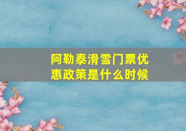 阿勒泰滑雪门票优惠政策是什么时候